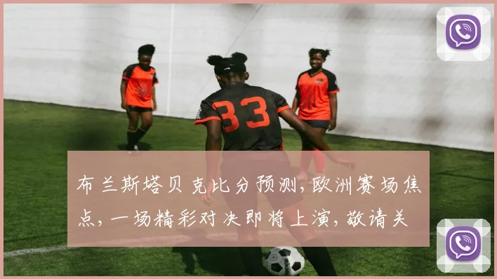 布兰斯塔贝克比分预测,欧洲赛场焦点,一场精彩对决即将上演,敬请关注
